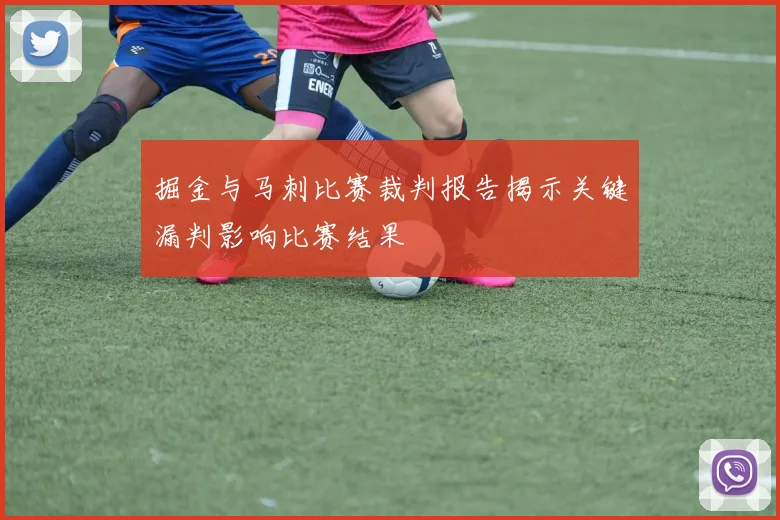 掘金与马刺比赛裁判报告揭示关键漏判影响比赛结果