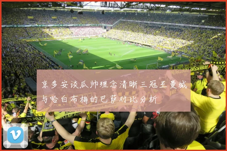 京多安谈瓜帅理念清晰三冠王曼城与哈白布梅的巴萨对比分析