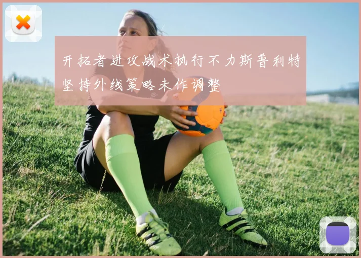 开拓者进攻战术执行不力斯普利特坚持外线策略未作调整