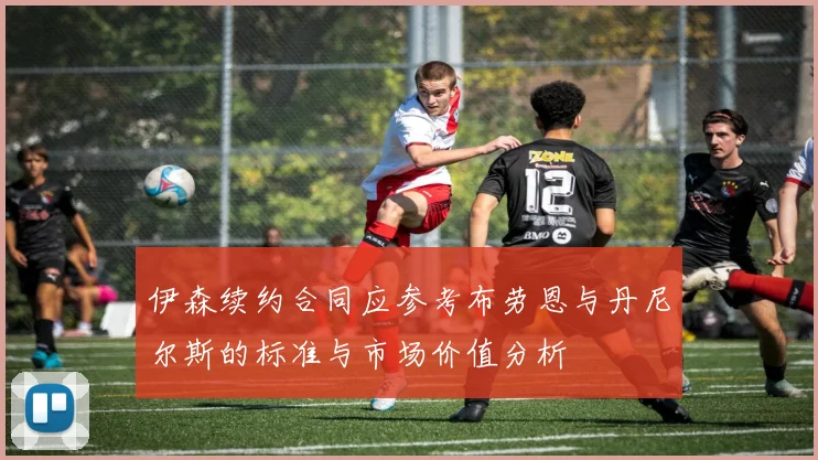 伊森续约合同应参考布劳恩与丹尼尔斯的标准与市场价值分析