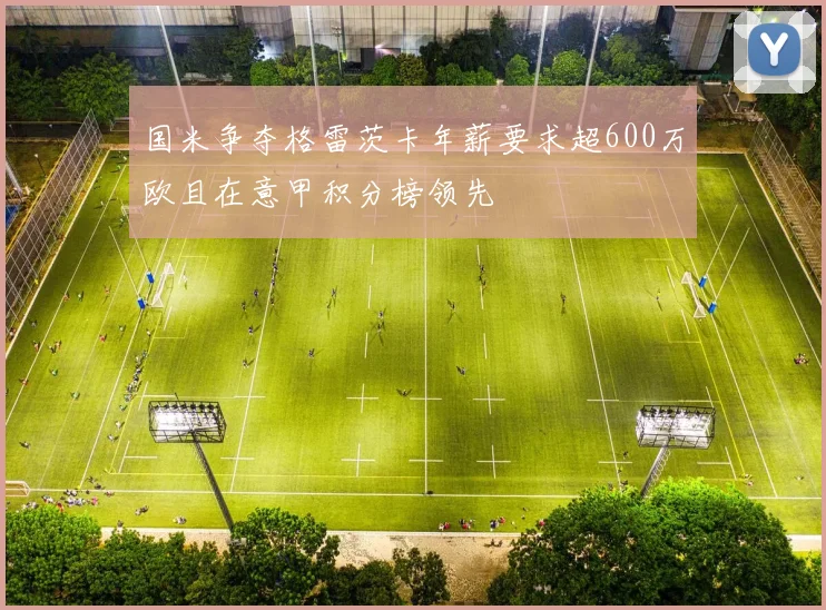 国米争夺格雷茨卡年薪要求超600万欧且在意甲积分榜领先
