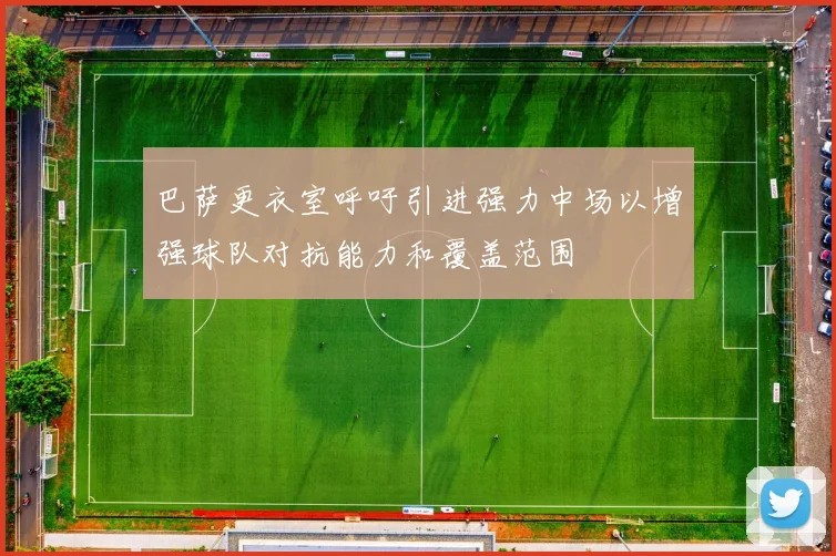 巴萨更衣室呼吁引进强力中场以增强球队对抗能力和覆盖范围