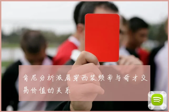 肯尼分析浓眉穿西装频率与奇才交易价值的关系