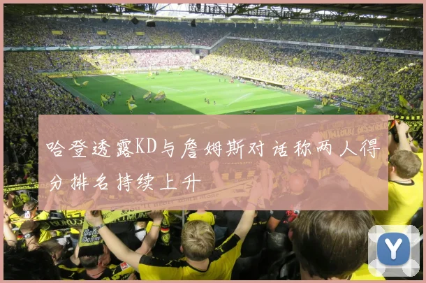 哈登透露KD与詹姆斯对话称两人得分排名持续上升