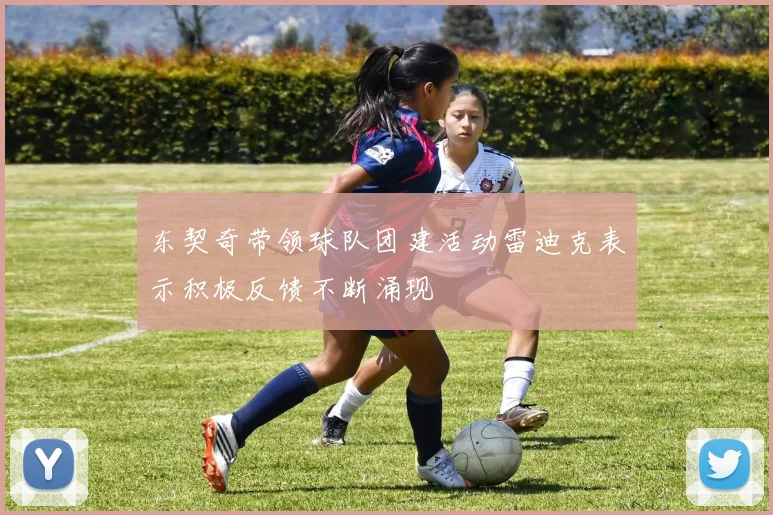 东契奇带领球队团建活动雷迪克表示积极反馈不断涌现