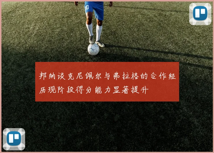 邦纳谈克尼佩尔与弗拉格的合作经历现阶段得分能力显著提升