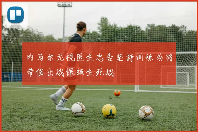 内马尔无视医生忠告坚持训练或将带伤出战保级生死战