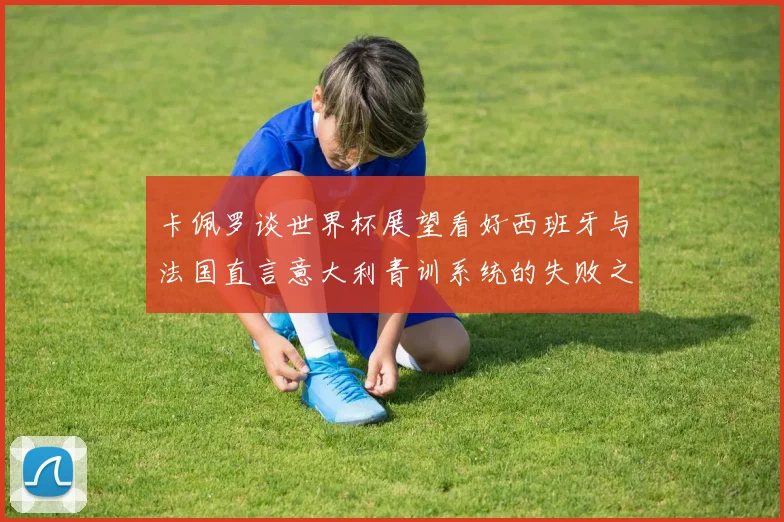 卡佩罗谈世界杯展望看好西班牙与法国直言意大利青训系统的失败之处