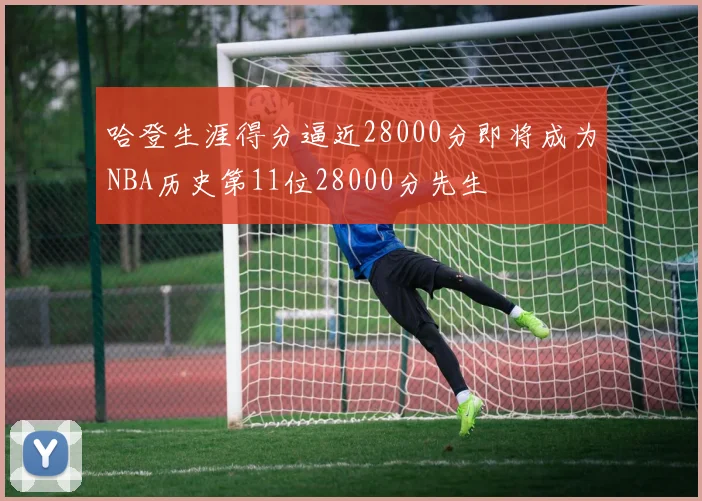 哈登生涯得分逼近28000分即将成为NBA历史第11位28000分先生