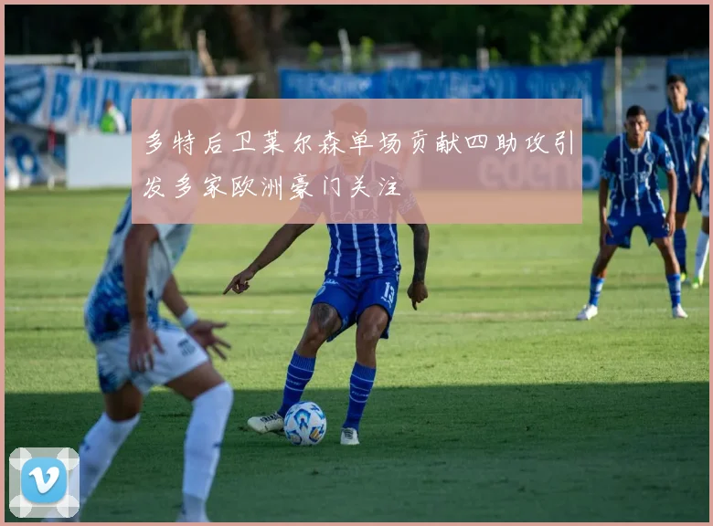 多特后卫莱尔森单场贡献四助攻引发多家欧洲豪门关注