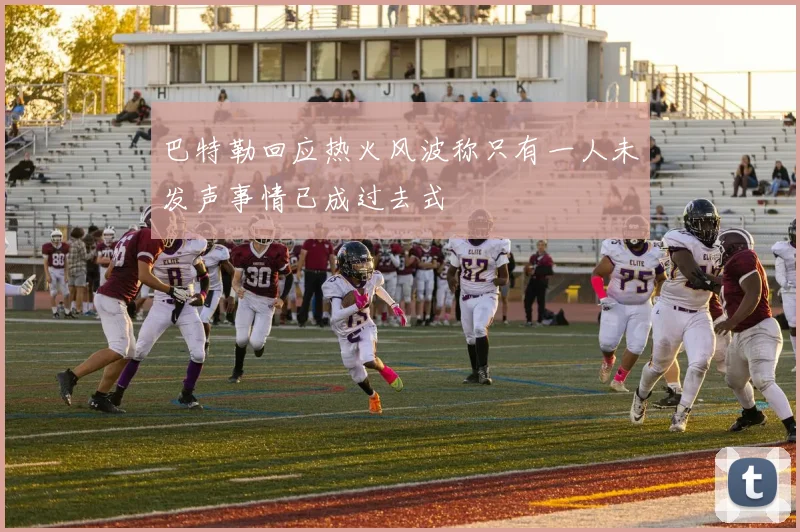 巴特勒回应热火风波称只有一人未发声事情已成过去式