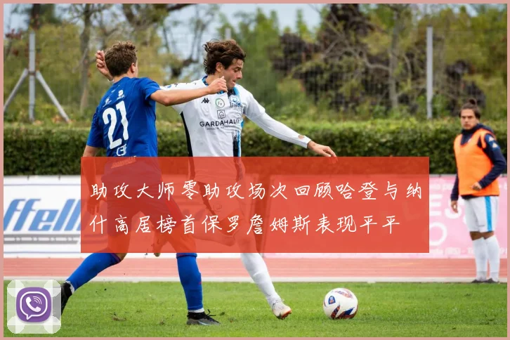 助攻大师零助攻场次回顾哈登与纳什高居榜首保罗詹姆斯表现平平