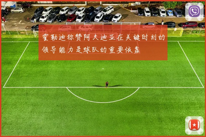 霍勒迪称赞阿夫迪亚在关键时刻的领导能力是球队的重要依靠