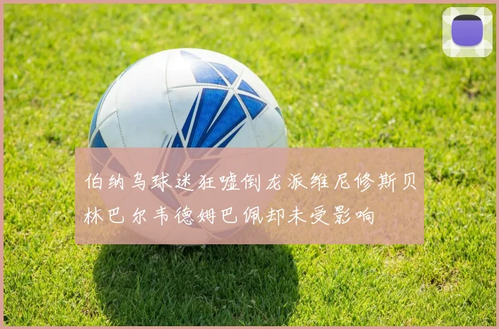 伯纳乌球迷狂嘘倒龙派维尼修斯贝林巴尔韦德姆巴佩却未受影响