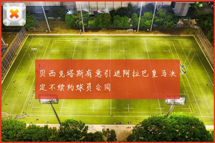 贝西克塔斯有意引进阿拉巴皇马决定不续约球员合同