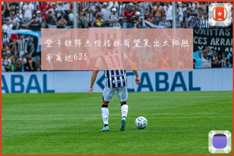 登卡缺阵杰伦格林有望复出太阳胜率高达625