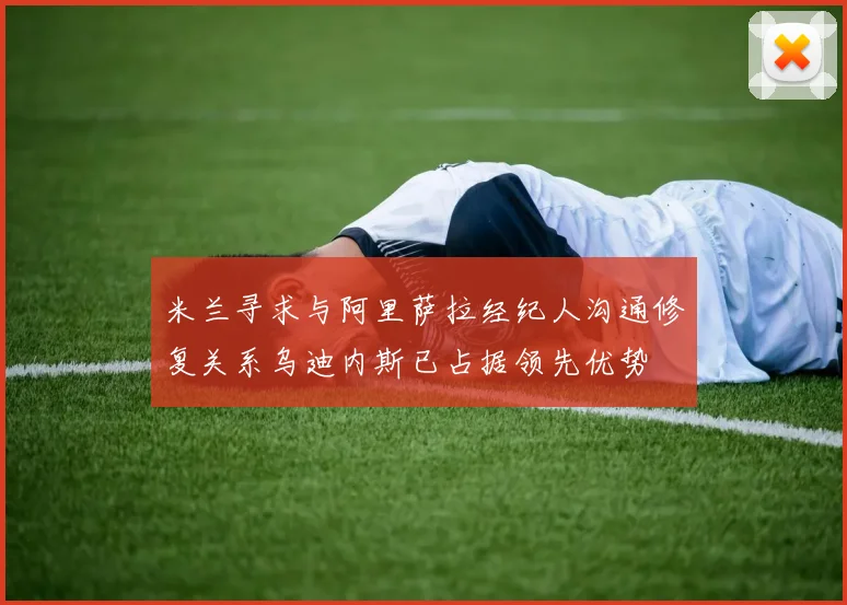 米兰寻求与阿里萨拉经纪人沟通修复关系乌迪内斯已占据领先优势
