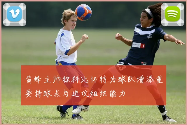 黄蜂主帅称科比怀特为球队增添重要持球点与进攻组织能力