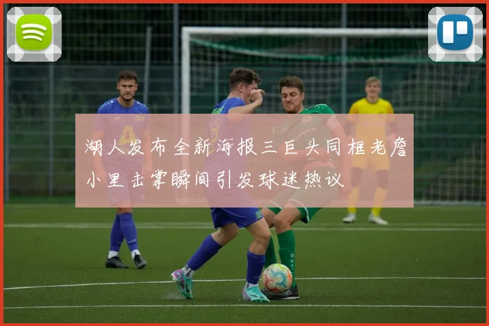 湖人发布全新海报三巨头同框老詹小里击掌瞬间引发球迷热议